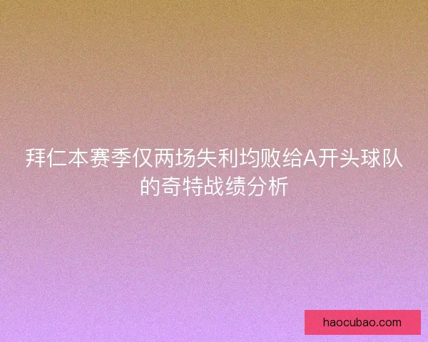 拜仁本赛季仅两场失利均败给A开头球队的奇特战绩分析