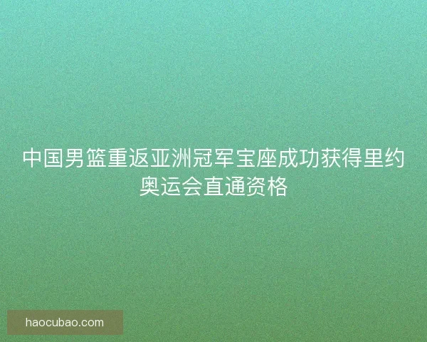 中国男篮重返亚洲冠军宝座成功获得里约奥运会直通资格