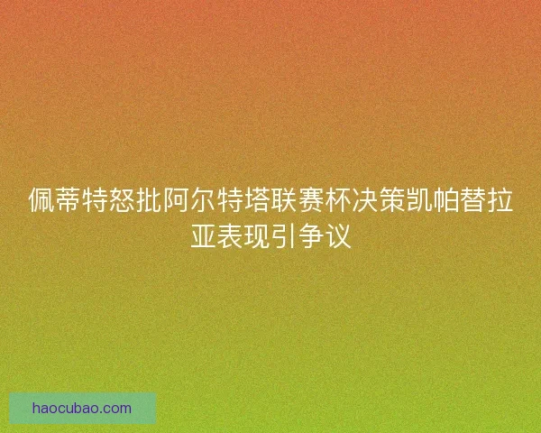 佩蒂特怒批阿尔特塔联赛杯决策凯帕替拉亚表现引争议