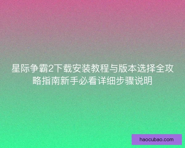 星际争霸2下载安装教程与版本选择全攻略指南新手必看详细步骤说明 星际争霸2下载安装教程与版本选择全攻略指南新手必看详细步骤说明