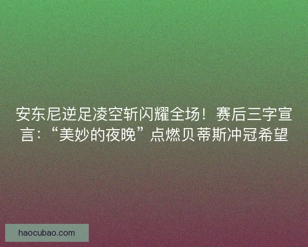 安东尼逆足凌空斩闪耀全场！赛后三字宣言：“美妙的夜晚” 点燃贝蒂斯冲冠希望