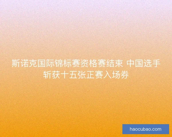 斯诺克国际锦标赛资格赛结束 中国选手斩获十五张正赛入场券 斯诺克国际锦标赛资格赛结束 中国选手斩获十五张正赛入场券