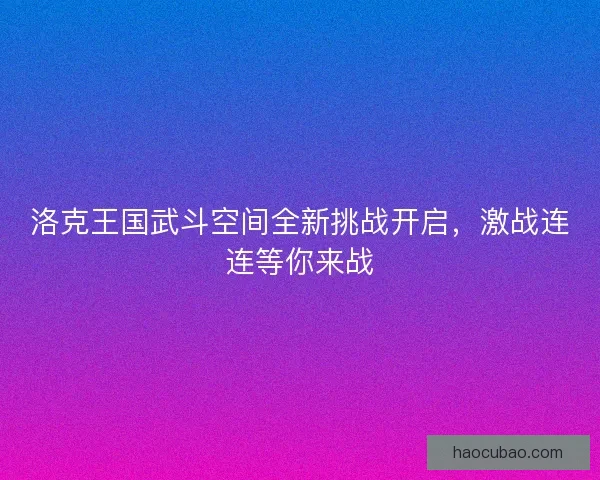 洛克王国武斗空间全新挑战开启，激战连连等你来战