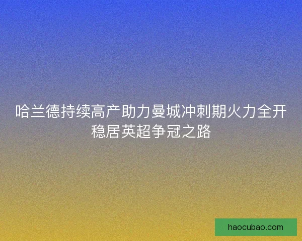 哈兰德持续高产助力曼城冲刺期火力全开稳居英超争冠之路