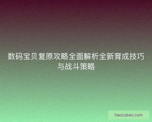 数码宝贝复原攻略全面解析全新育成技巧与战斗策略