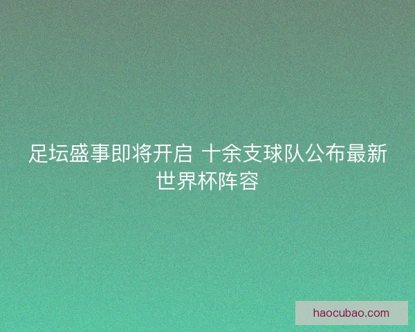 足坛盛事即将开启 十余支球队公布最新世界杯阵容